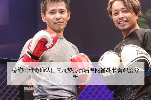 德约科维奇确认日内瓦热身赛后温网备战节奏深度分析